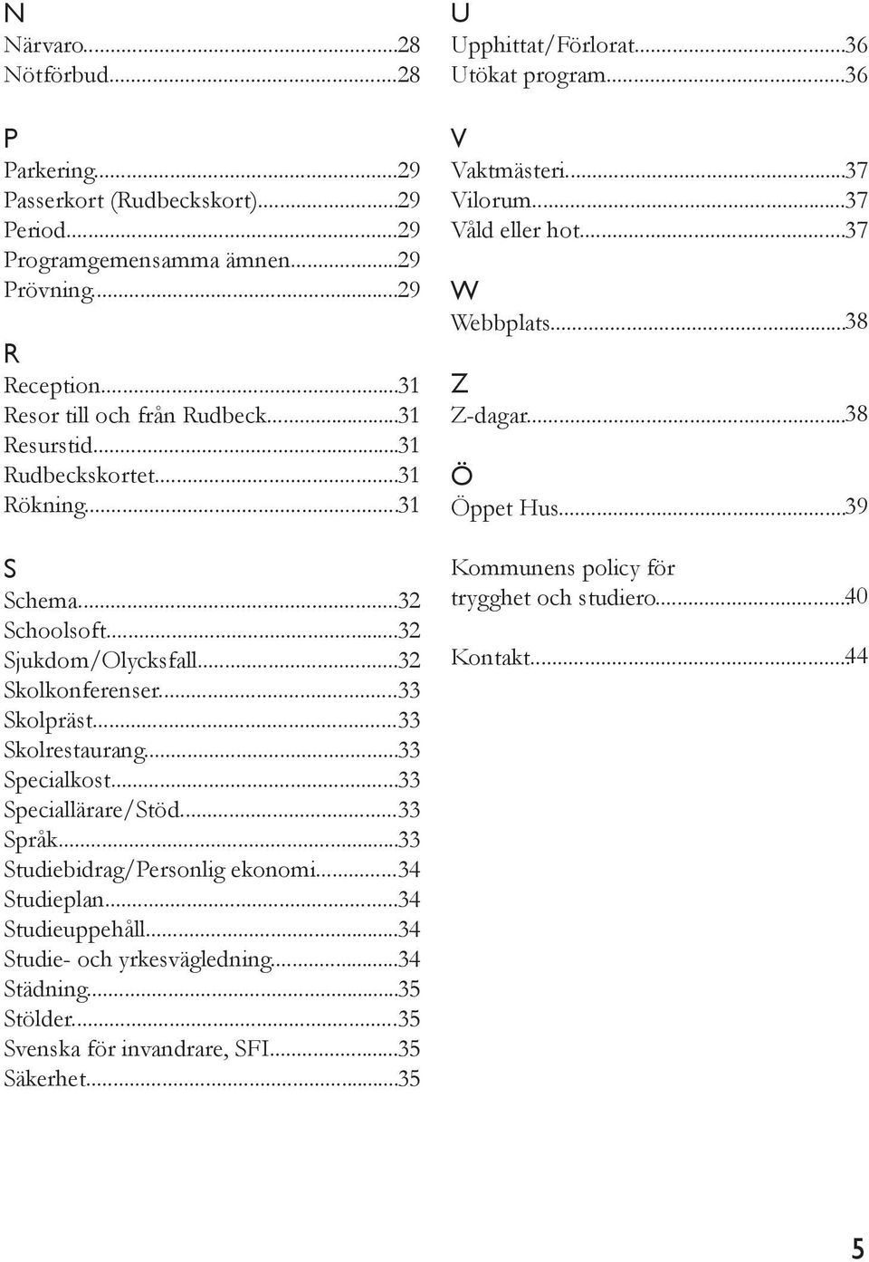 .. 33 Språk... 33 Studiebidrag/Personlig ekonomi... 34 Studieplan... 34 Studieuppehåll... 34 Studie- och yrkesvägledning... 34 Städning... 35 Stölder... 35 Svenska för invandrare, SFI... 35 Säkerhet.