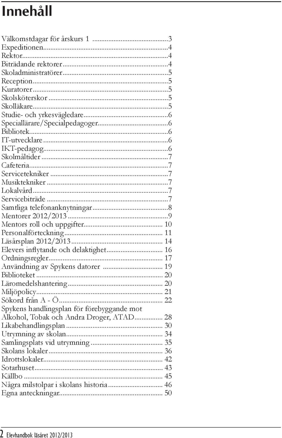 ..7 Servicebiträde...7 Samtliga telefonanknytningar...8 Mentorer 2012/2013...9 Mentors roll och uppgifter... 10 Personalförteckning... 11 Läsårsplan 2012/2013... 14 Elevers inflytande och delaktighet.