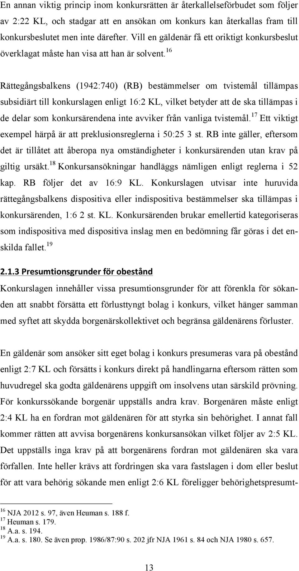 16 Rättegångsbalkens (1942:740) (RB) bestämmelser om tvistemål tillämpas subsidiärt till konkurslagen enligt 16:2 KL, vilket betyder att de ska tillämpas i de delar som konkursärendena inte avviker