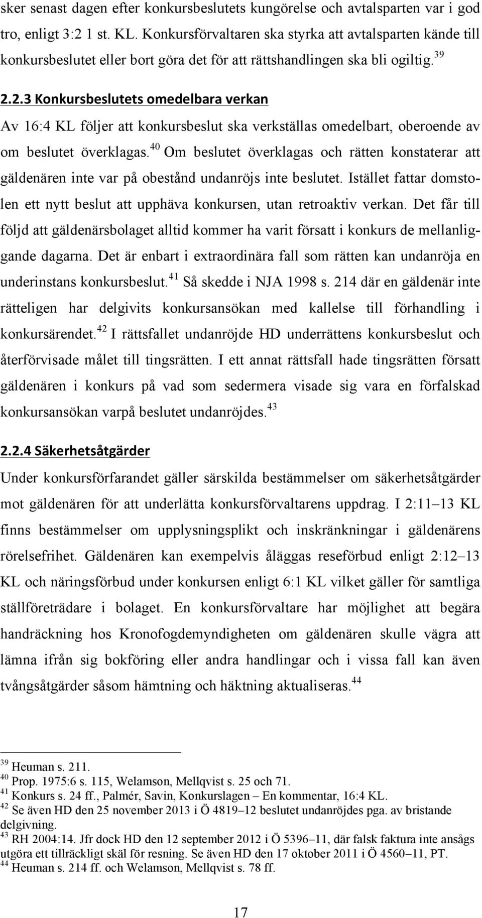 2.3 Konkursbeslutets omedelbara verkan Av 16:4 KL följer att konkursbeslut ska verkställas omedelbart, oberoende av om beslutet överklagas.