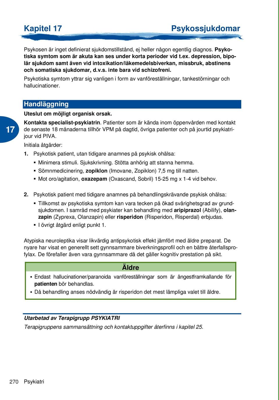 Psykotiska symtom yttrar sig vanligen i form av vanföreställningar, tankestörningar och hallucinationer. Handläggning Uteslut om möjligt organisk orsak. Kontakta specialist-psykiatrin.