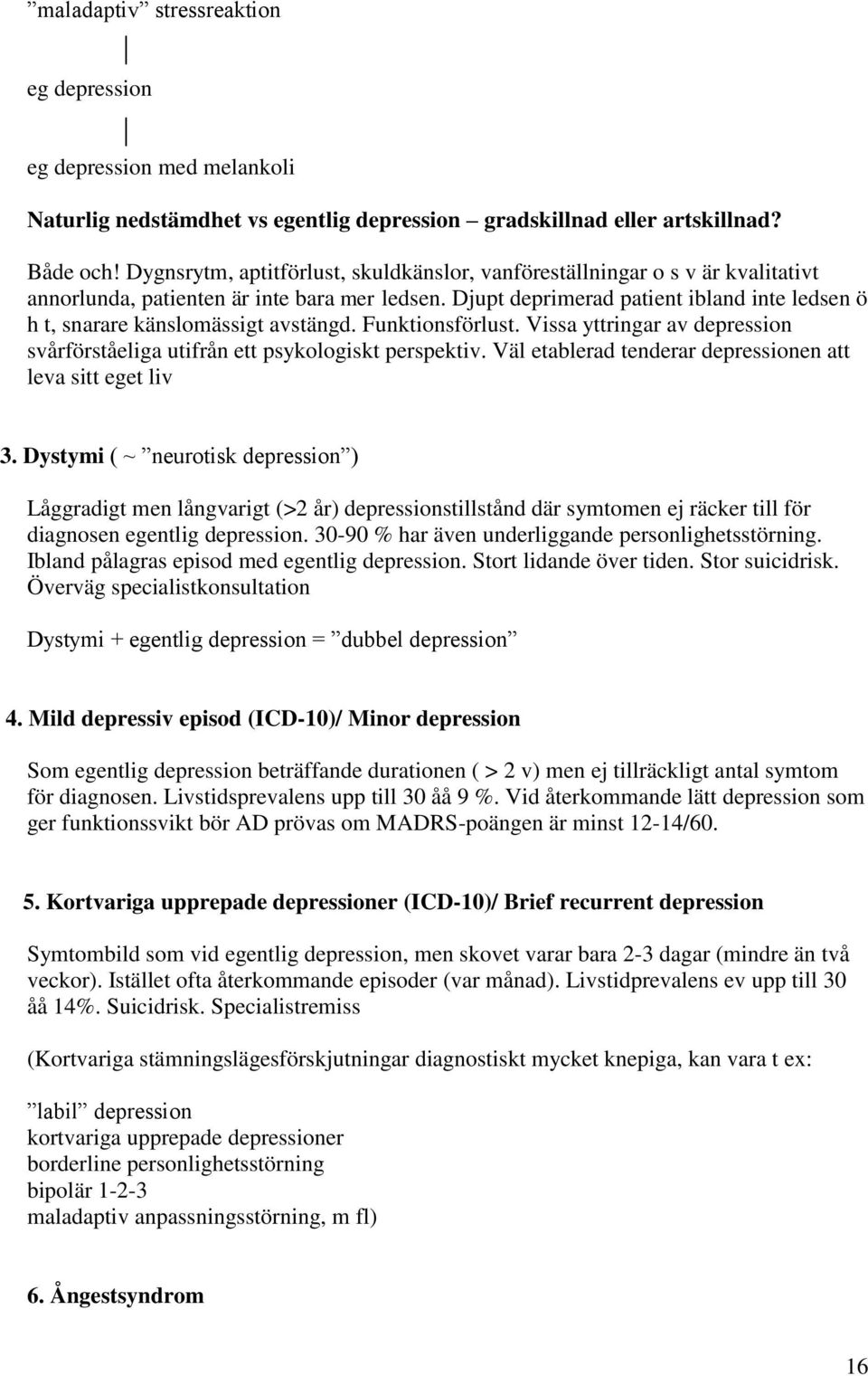 Djupt deprimerad patient ibland inte ledsen ö h t, snarare känslomässigt avstängd. Funktionsförlust. Vissa yttringar av depression svårförståeliga utifrån ett psykologiskt perspektiv.