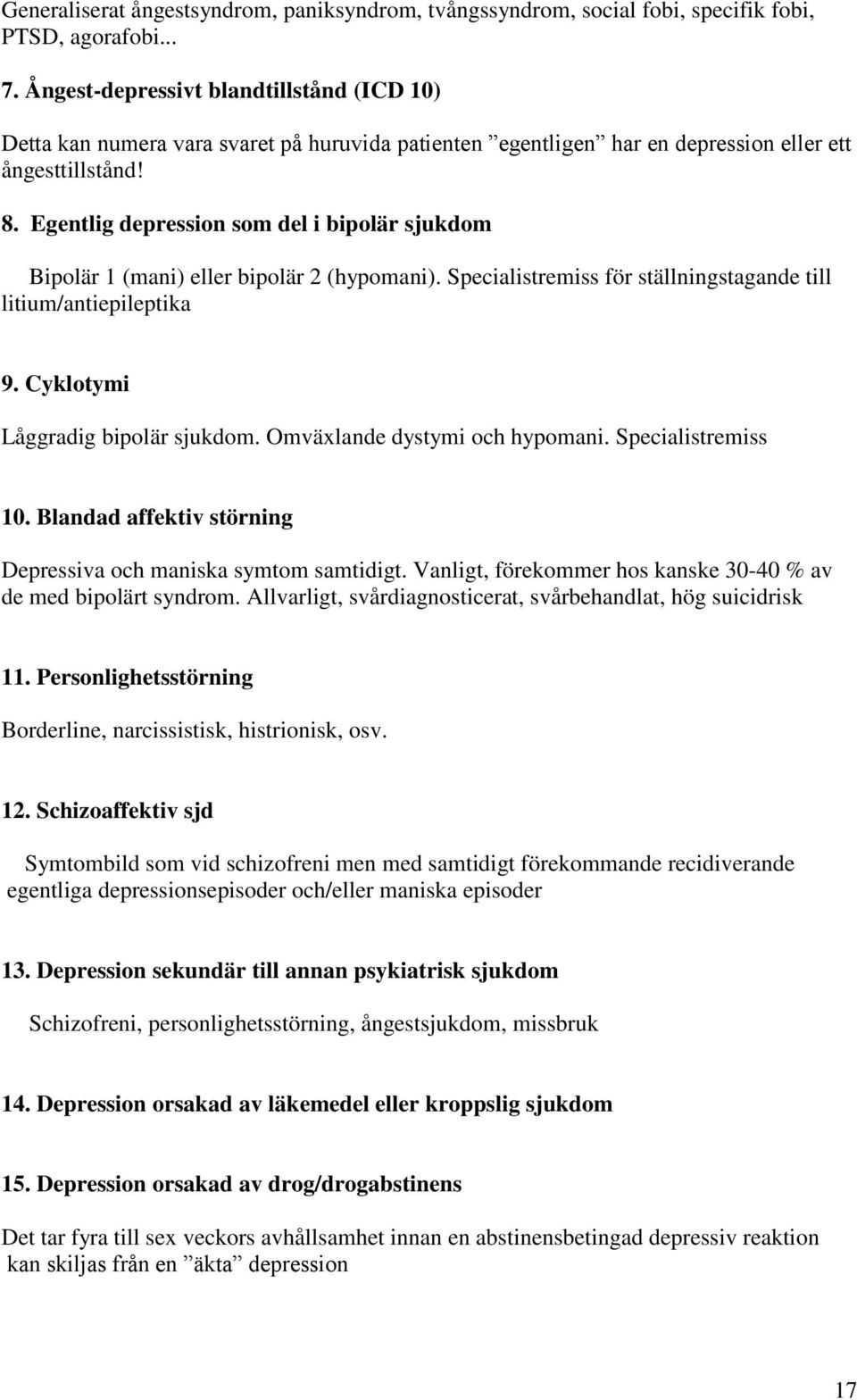 Egentlig depression som del i bipolär sjukdom Bipolär 1 (mani) eller bipolär 2 (hypomani). Specialistremiss för ställningstagande till litium/antiepileptika 9. Cyklotymi Låggradig bipolär sjukdom.