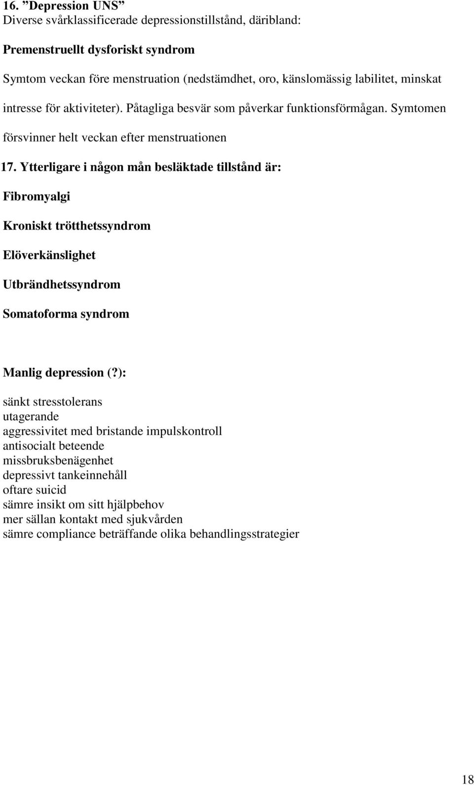 Ytterligare i någon mån besläktade tillstånd är: Fibromyalgi Kroniskt trötthetssyndrom Elöverkänslighet Utbrändhetssyndrom Somatoforma syndrom Manlig depression (?