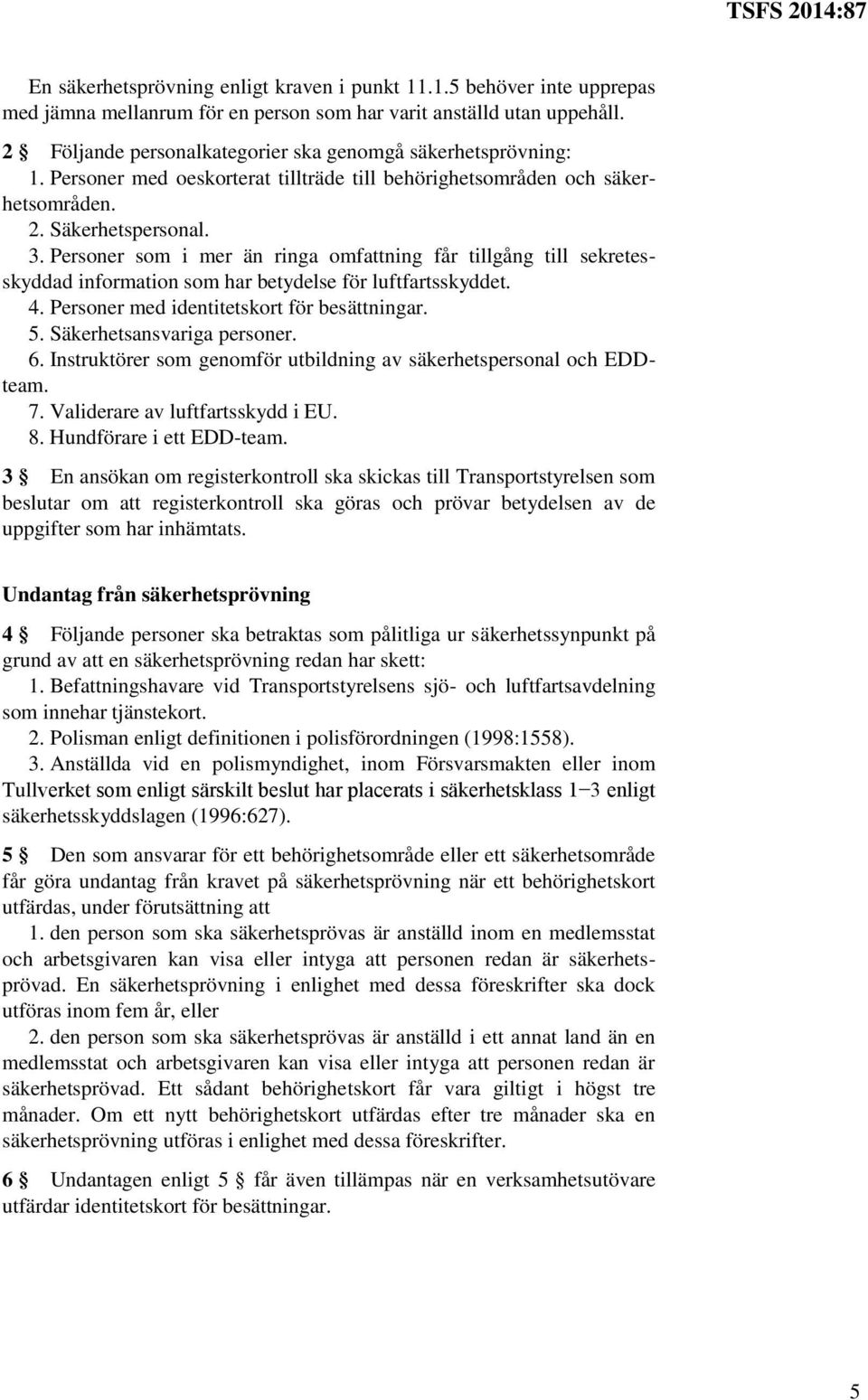 Personer som i mer än ringa omfattning får tillgång till sekretesskyddad information som har betydelse för luftfartsskyddet. 4. Personer med identitetskort för besättningar. 5.