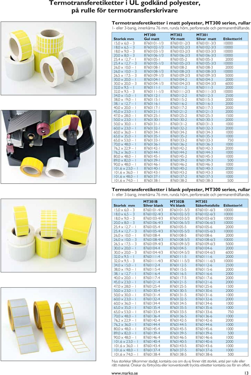 Storlek mm MT300 Gul matt MT302 Vit matt MT301 Silver matt Etiketter/rl 15,0 x 6,0 3 8760101-1/3 8760101-2/3 8760101-3/3 10000 18,0 x 6,5 3 8760102-1/3 8760102-2/3 8760102-3/3 10000 18,0 x 9,0 3