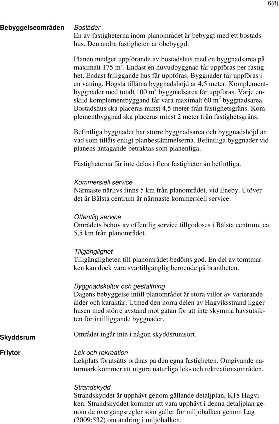 Byggnader får uppföras i en våning. Högsta tillåtna byggnadshöjd är 4,5 meter. Komplementbyggnader med totalt 100 m 2 byggnadsarea får uppföras.