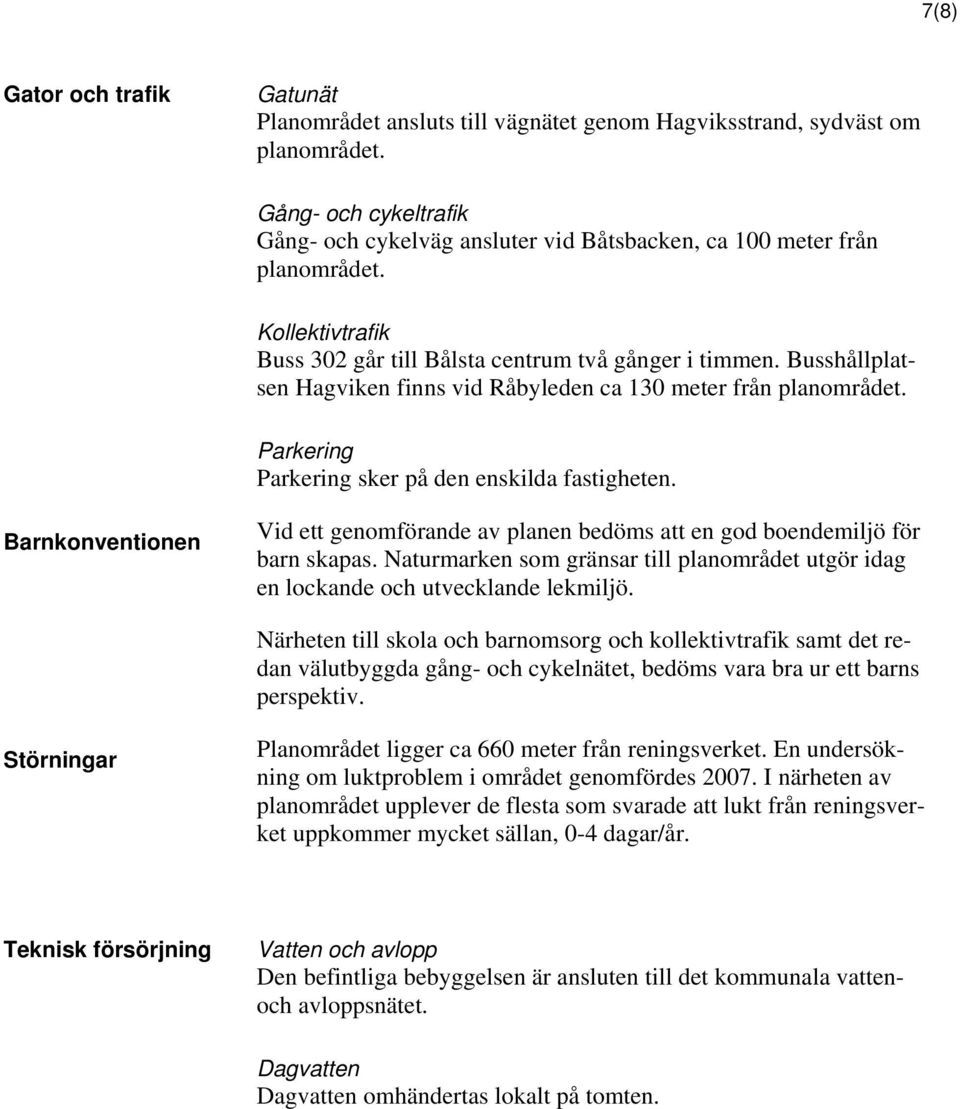 Busshållplatsen Hagviken finns vid Råbyleden ca 130 meter från planområdet. Parkering Parkering sker på den enskilda fastigheten.