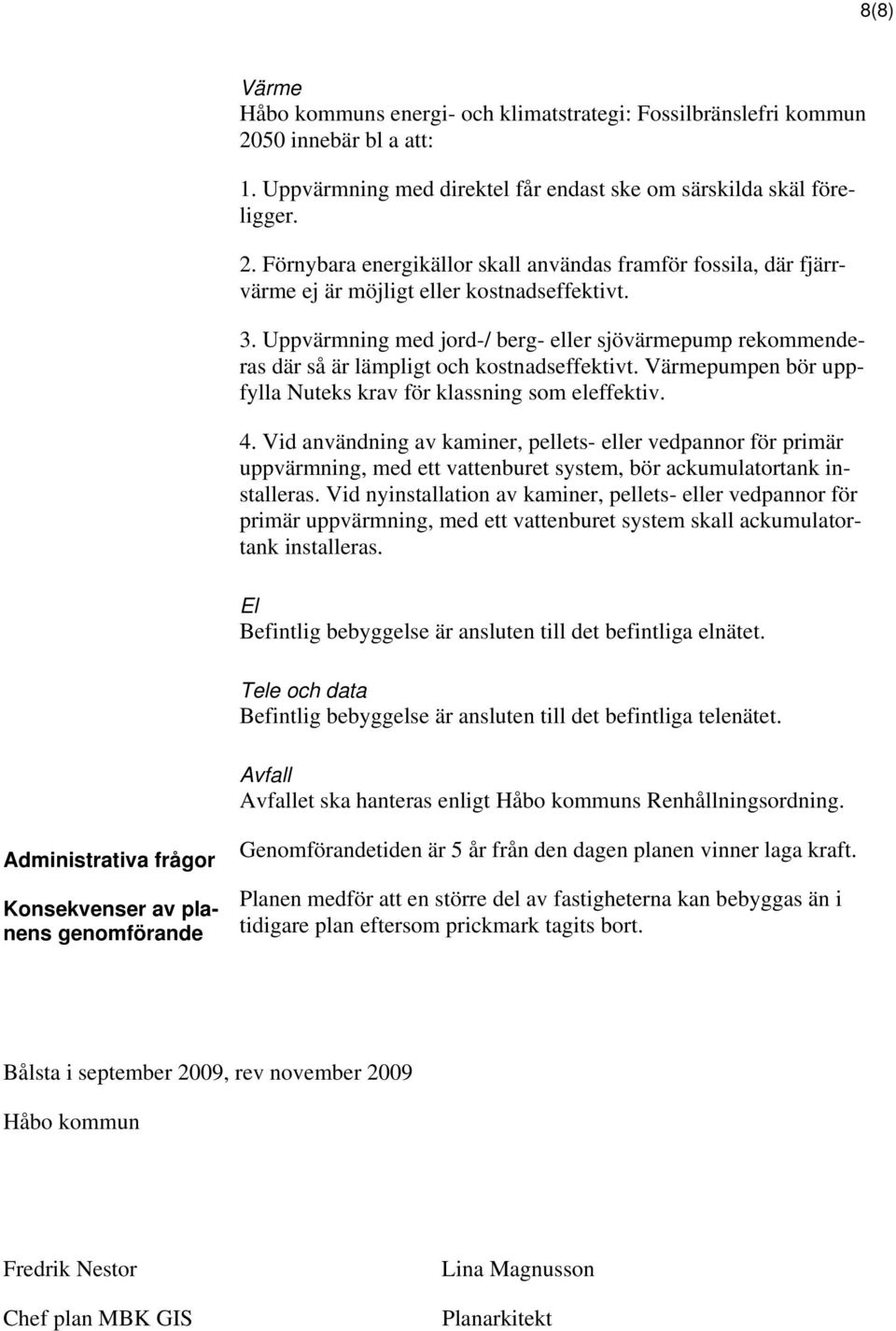 Vid användning av kaminer, pellets- eller vedpannor för primär uppvärmning, med ett vattenburet system, bör ackumulatortank installeras.