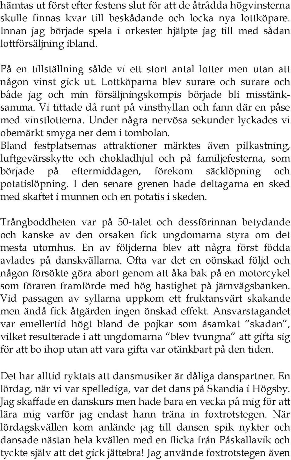 Lottköparna blev surare och surare och både jag och min försäljningskompis började bli misstänksamma. Vi tittade då runt på vinsthyllan och fann där en påse med vinstlotterna.