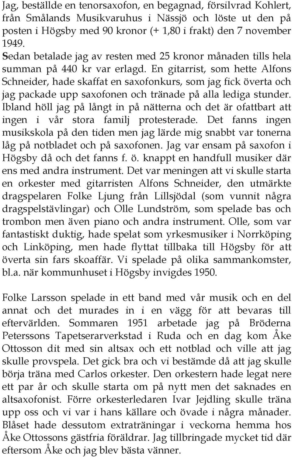 En gitarrist, som hette Alfons Schneider, hade skaffat en saxofonkurs, som jag fick överta och jag packade upp saxofonen och tränade på alla lediga stunder.