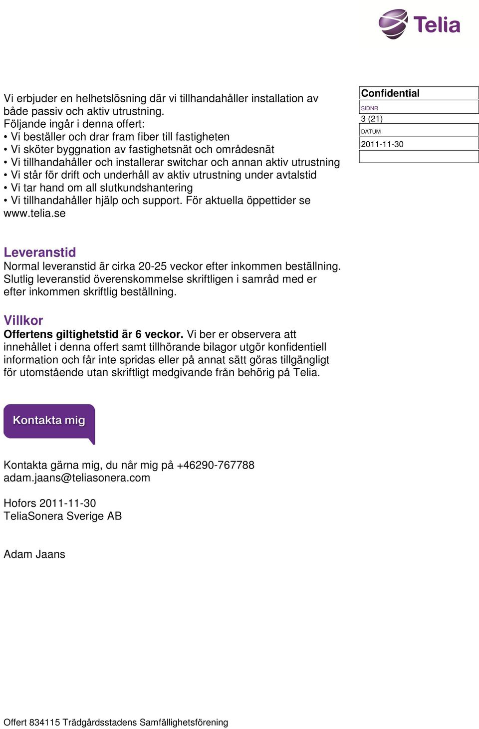 utrustning Vi står för drift och underhåll av aktiv utrustning under avtalstid Vi tar hand om all slutkundshantering Vi tillhandahåller hjälp och support. För aktuella öppettider se www.telia.