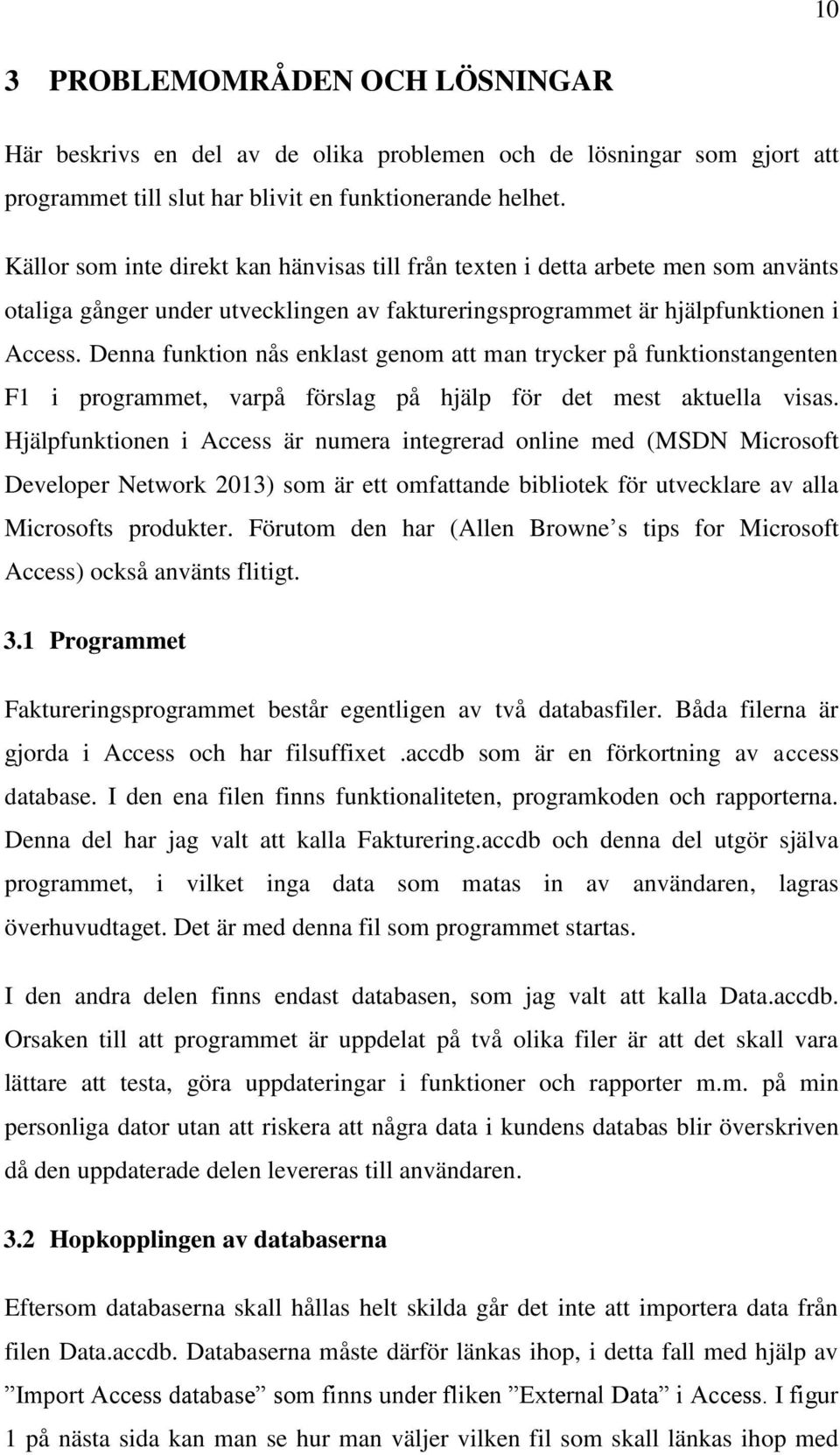 Denna funktion nås enklast genom att man trycker på funktionstangenten F1 i programmet, varpå förslag på hjälp för det mest aktuella visas.