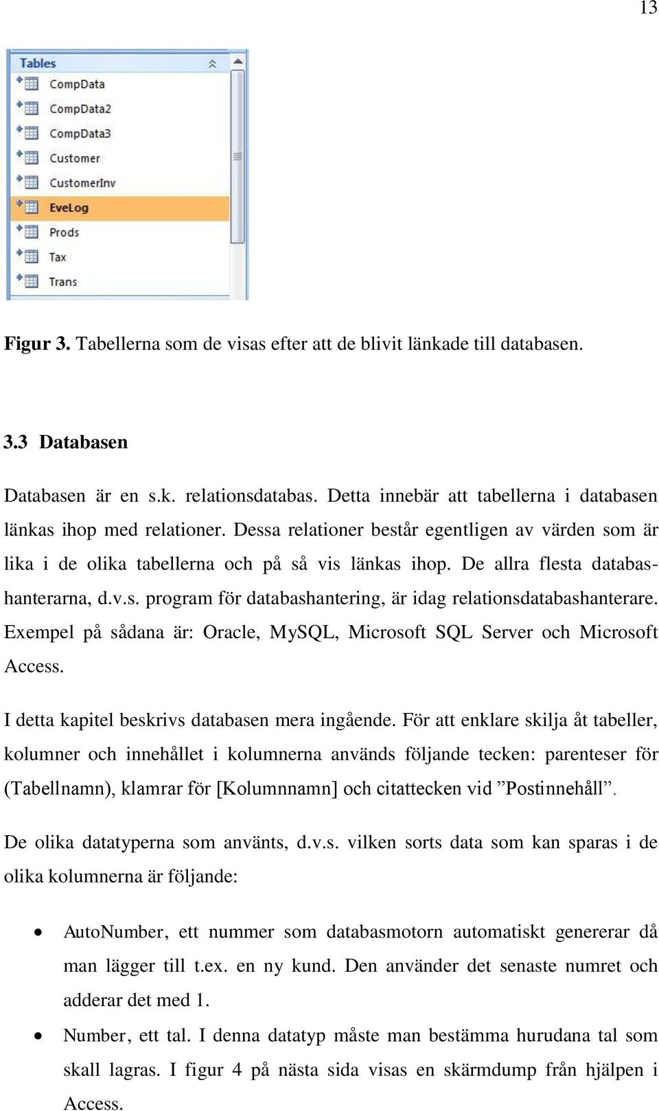 De allra flesta databashanterarna, d.v.s. program för databashantering, är idag relationsdatabashanterare. Exempel på sådana är: Oracle, MySQL, Microsoft SQL Server och Microsoft Access.