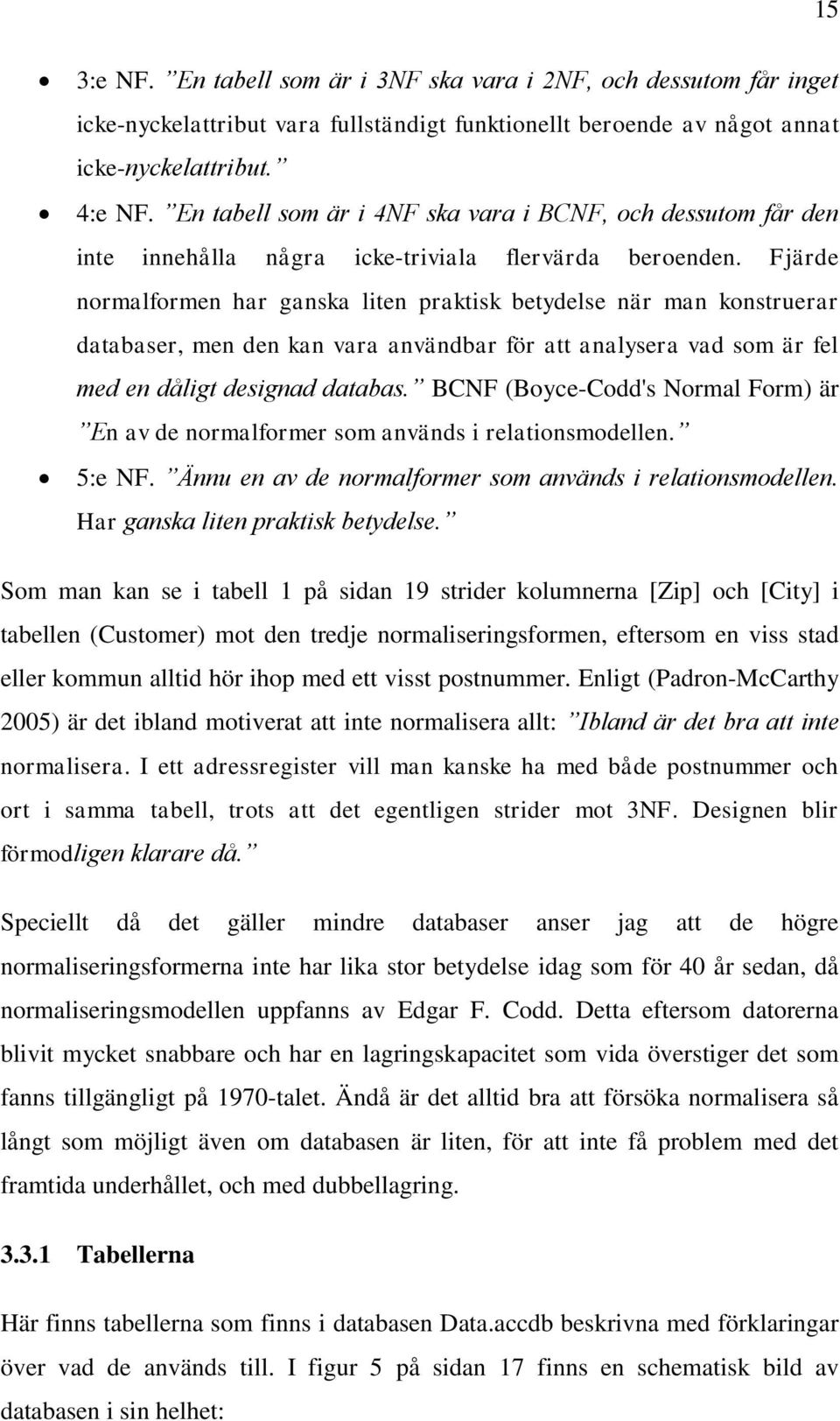 Fjärde normalformen har ganska liten praktisk betydelse när man konstruerar databaser, men den kan vara användbar för att analysera vad som är fel med en dåligt designad databas.