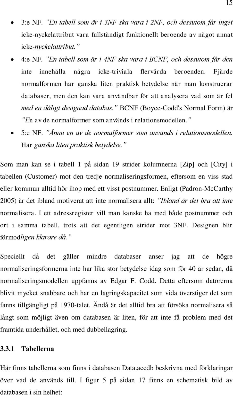 Fjärde normalformen har ganska liten praktisk betydelse när man konstruerar databaser, men den kan vara användbar för att analysera vad som är fel med en dåligt designad databas.