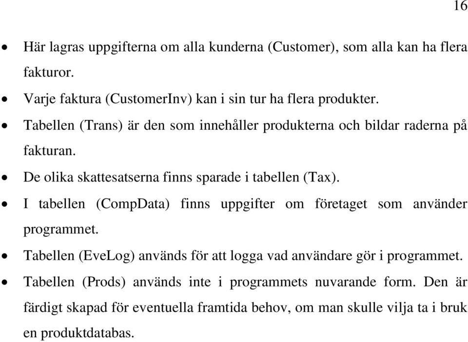 I tabellen (CompData) finns uppgifter om företaget som använder programmet. Tabellen (EveLog) används för att logga vad användare gör i programmet.