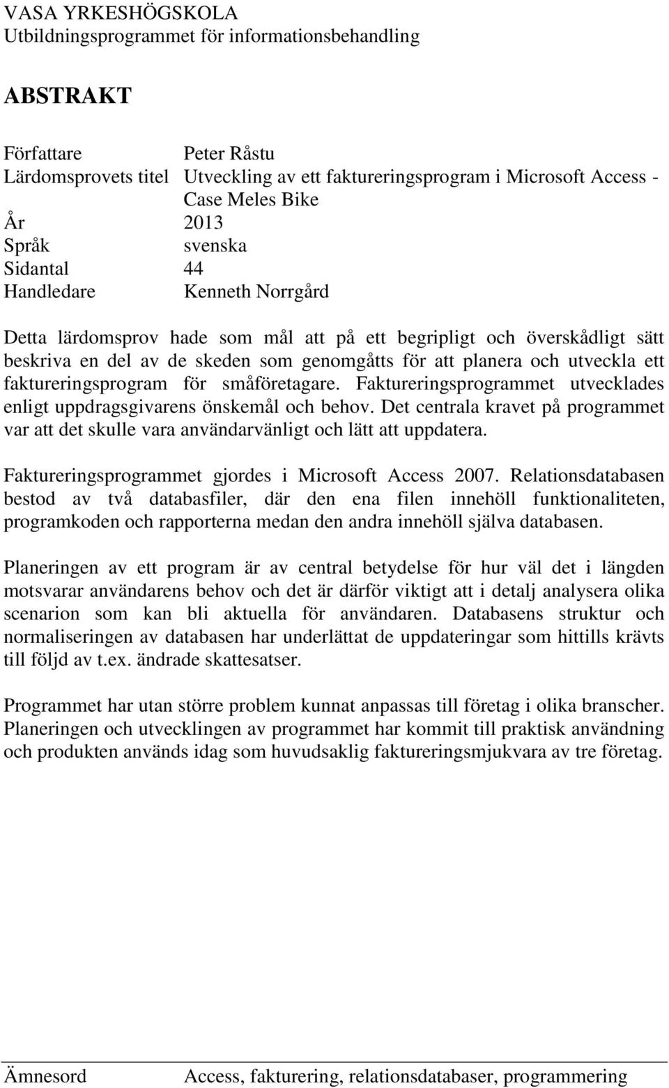 utveckla ett faktureringsprogram för småföretagare. Faktureringsprogrammet utvecklades enligt uppdragsgivarens önskemål och behov.