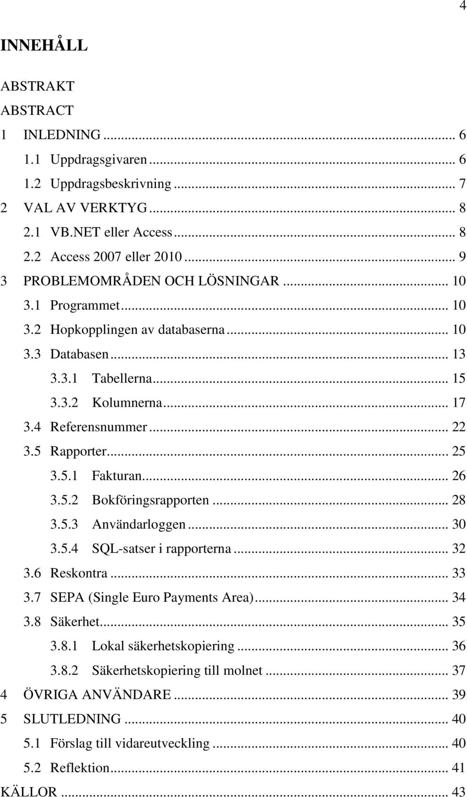 5 Rapporter... 25 3.5.1 Fakturan... 26 3.5.2 Bokföringsrapporten... 28 3.5.3 Användarloggen... 30 3.5.4 SQL-satser i rapporterna... 32 3.6 Reskontra... 33 3.7 SEPA (Single Euro Payments Area).