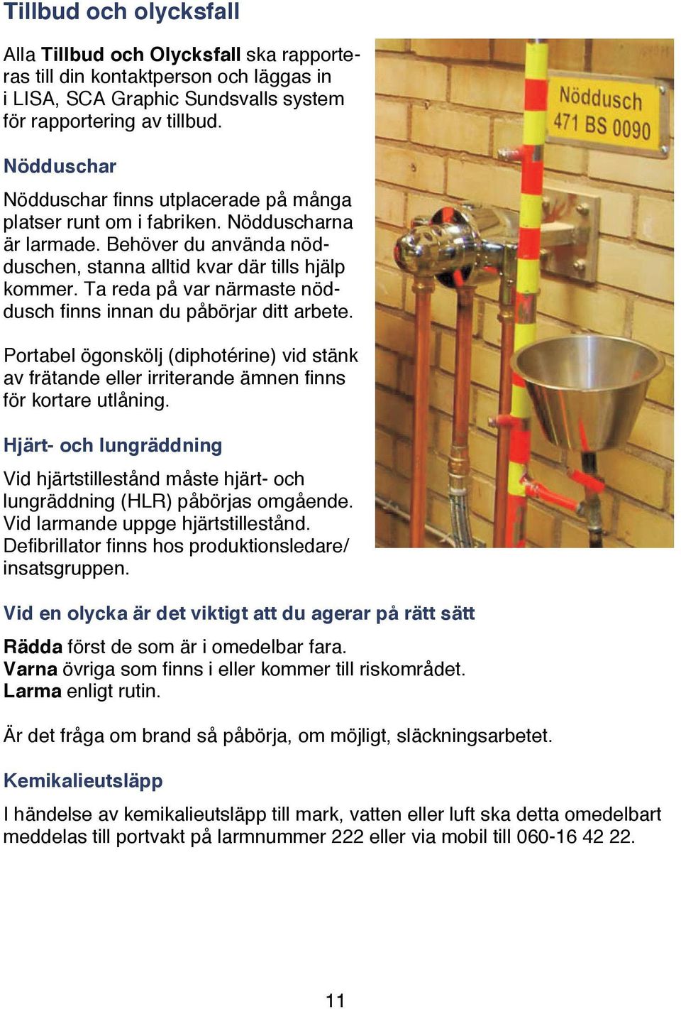 Ta reda på var närmaste nöddusch finns innan du påbörjar ditt arbete. Portabel ögonskölj (diphotérine) vid stänk av frätande eller irriterande ämnen finns för kortare utlåning.