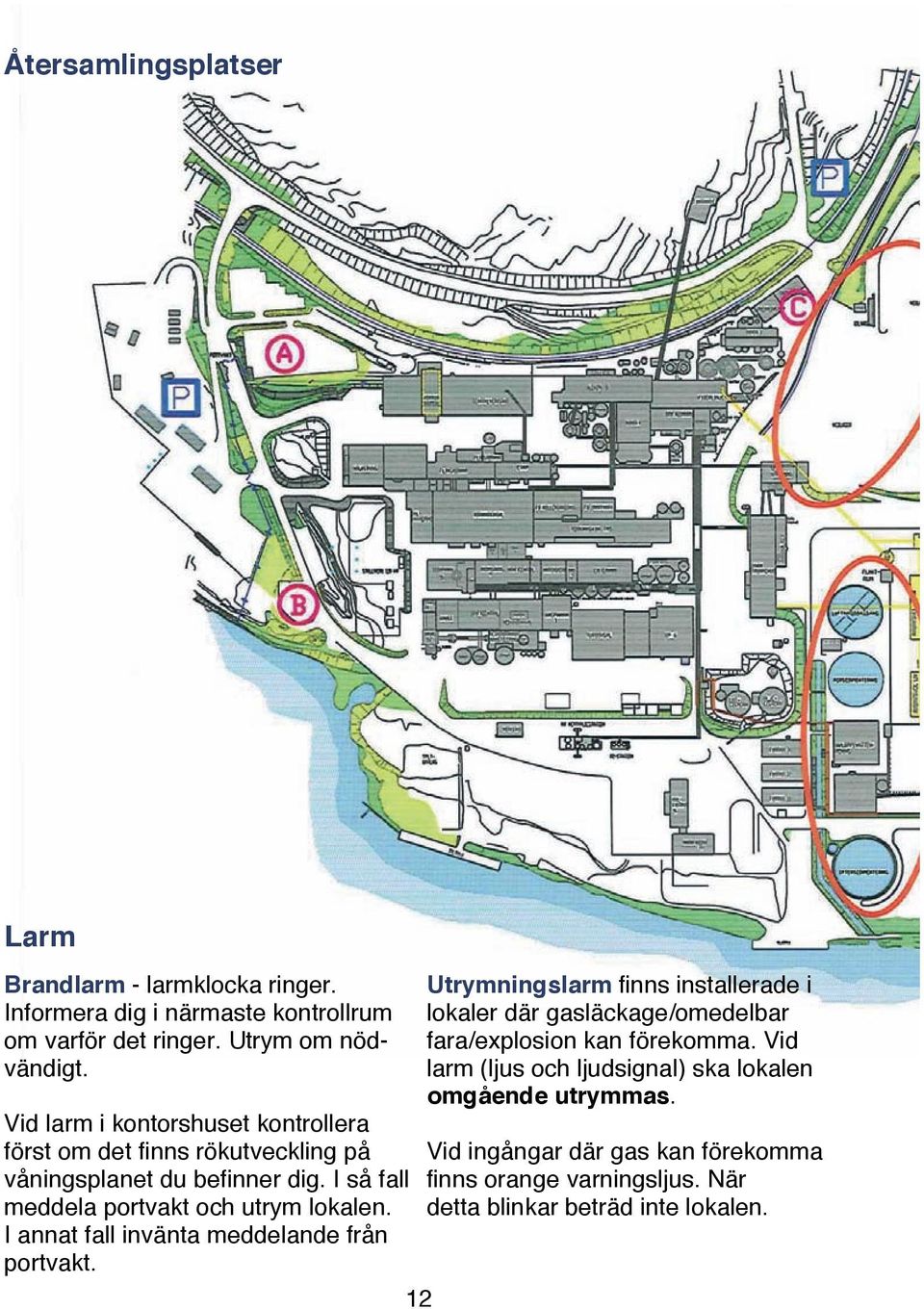 I annat fall invänta meddelande från portvakt. 12 Utrymningslarm finns installerade i lokaler där gasläckage/omedelbar fara/explosion kan förekomma.