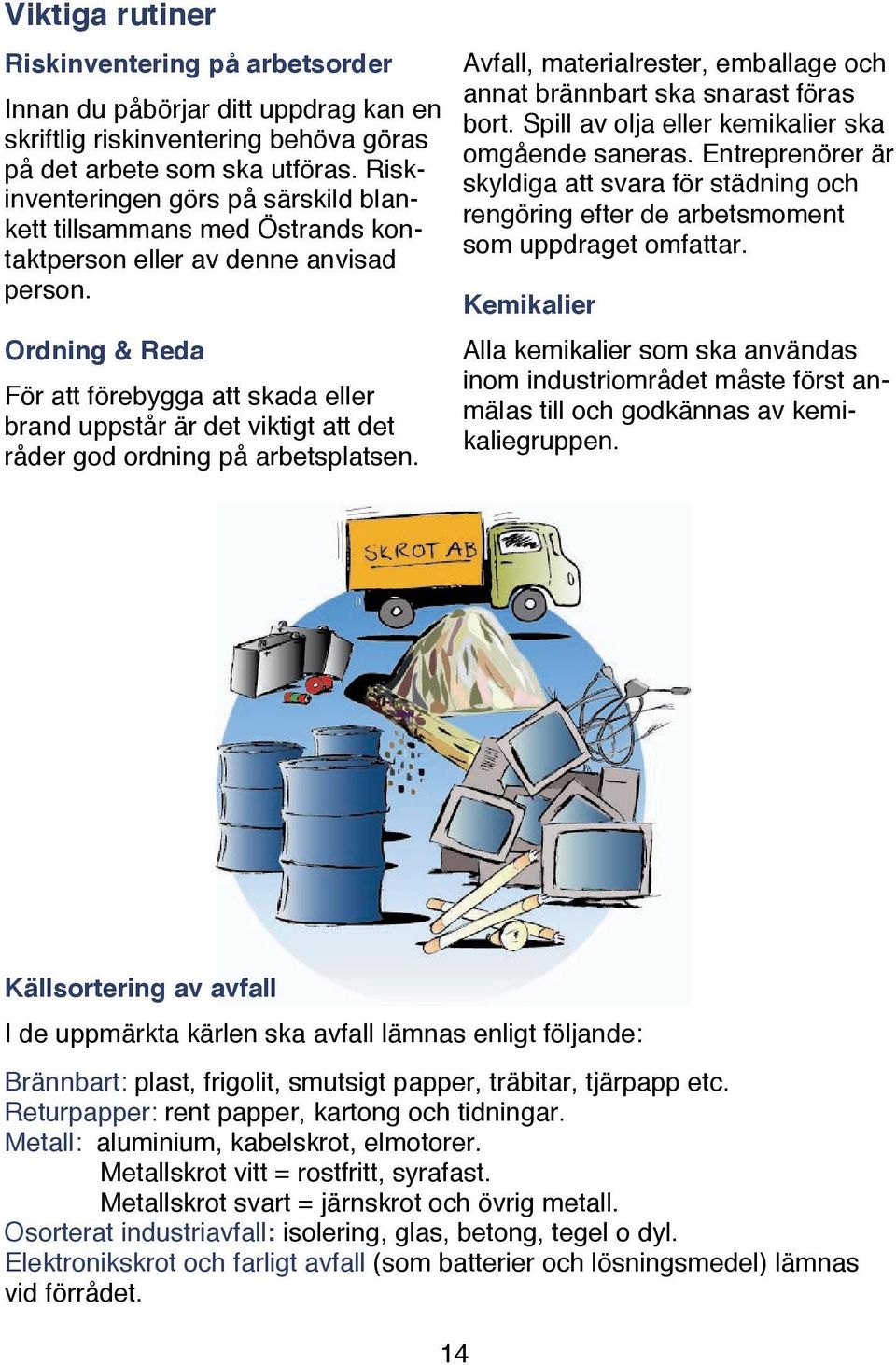 Ordning & Reda För att förebygga att skada eller brand uppstår är det viktigt att det råder god ordning på arbetsplatsen. Avfall, materialrester, emballage och annat brännbart ska snarast föras bort.