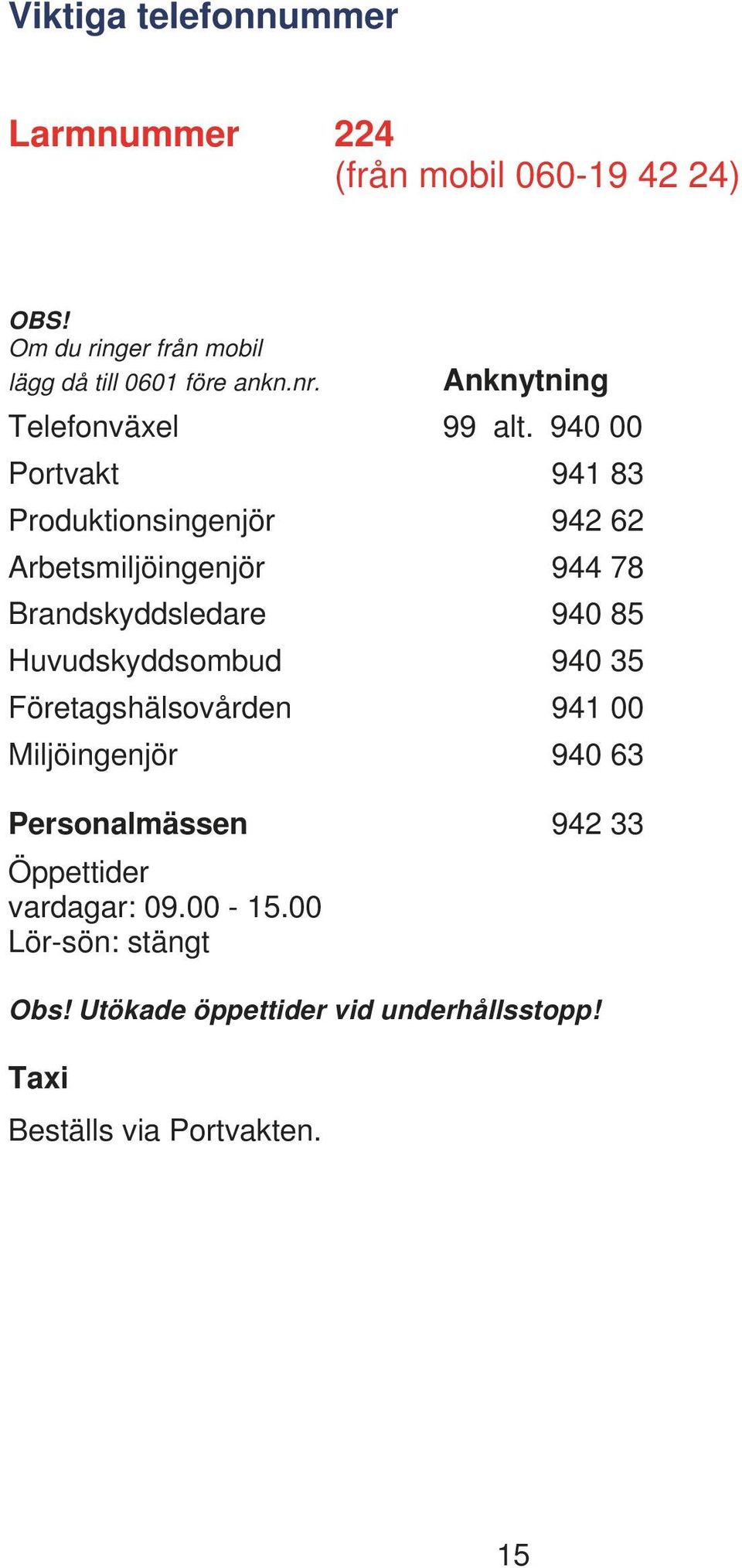 940 00 Portvakt 941 83 Produktionsingenjör 942 62 Arbetsmiljöingenjör 944 78 Brandskyddsledare 940 85 Huvudskyddsombud