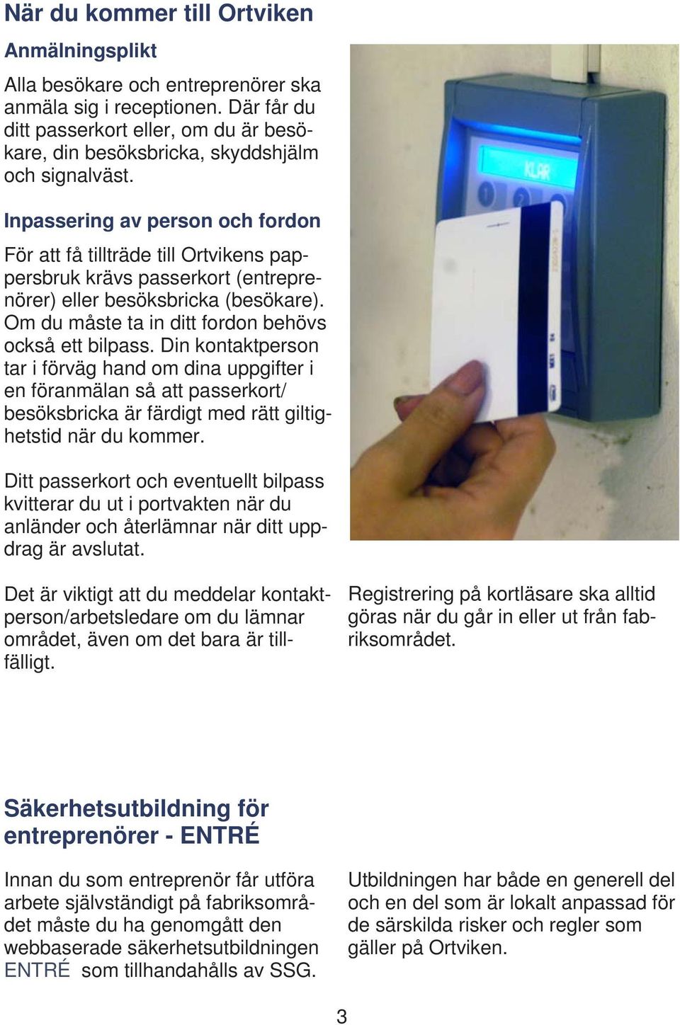 Inpassering av person och fordon För att få tillträde till Ortvikens pappersbruk krävs passerkort (entreprenörer) eller besöksbricka (besökare). Om du måste ta in ditt fordon behövs också ett bilpass.