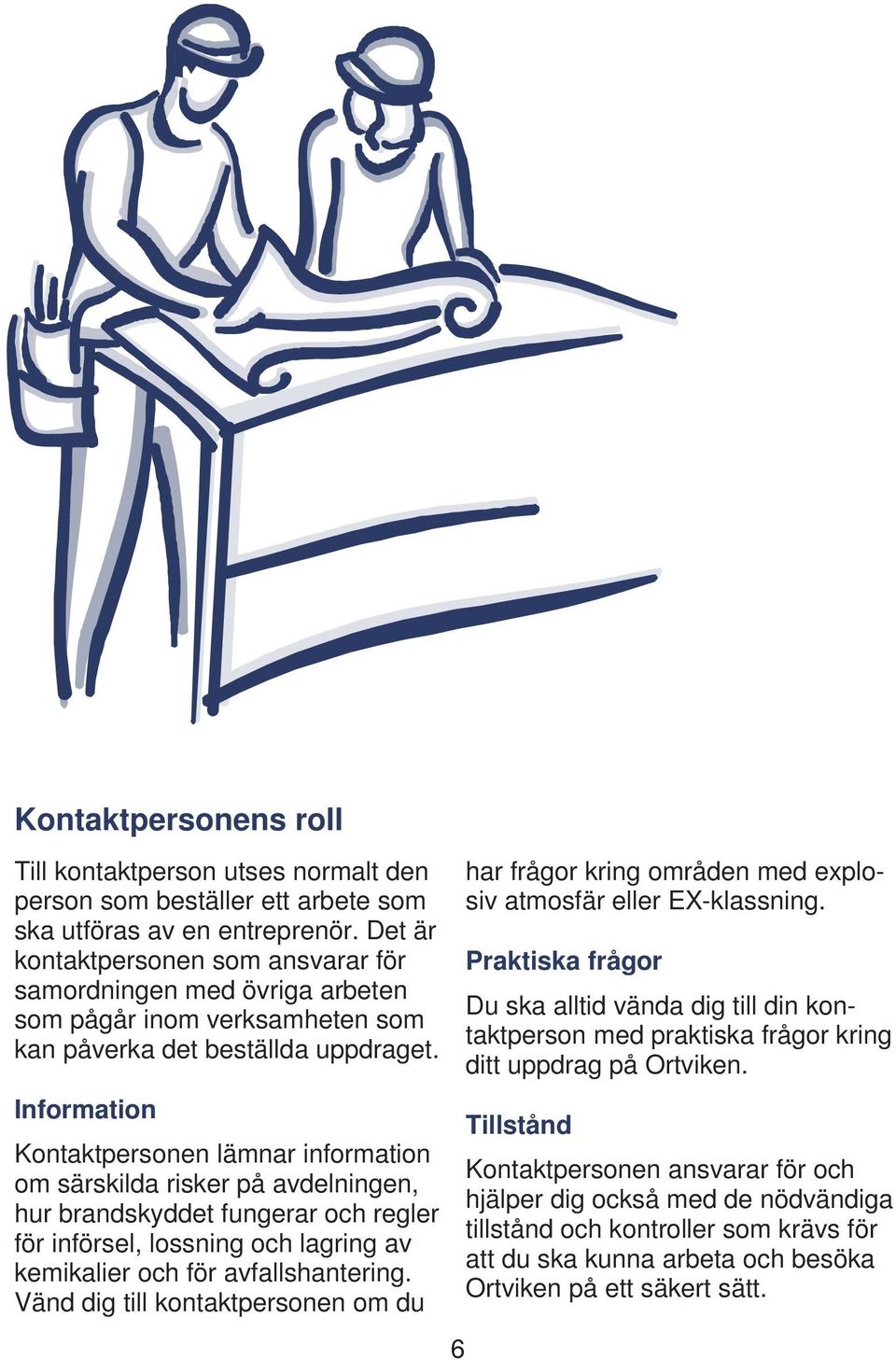 Information Kontaktpersonen lämnar information om särskilda risker på avdelningen, hur brandskyddet fungerar och regler för införsel, lossning och lagring av kemikalier och för avfallshantering.