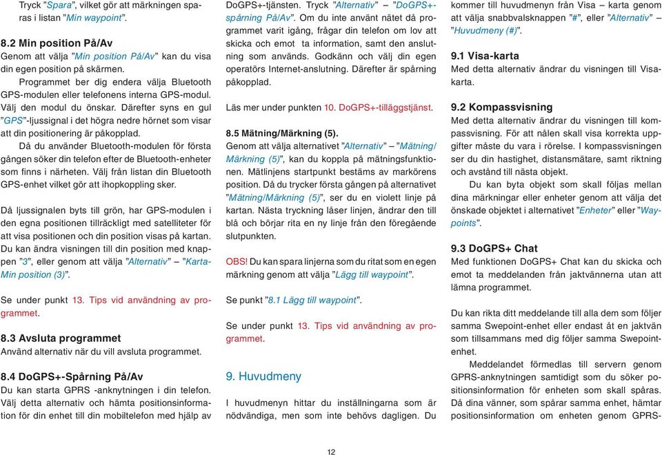 Därefter syns en gul GPS -ljussignal i det högra nedre hörnet som visar att din positionering är påkopplad.