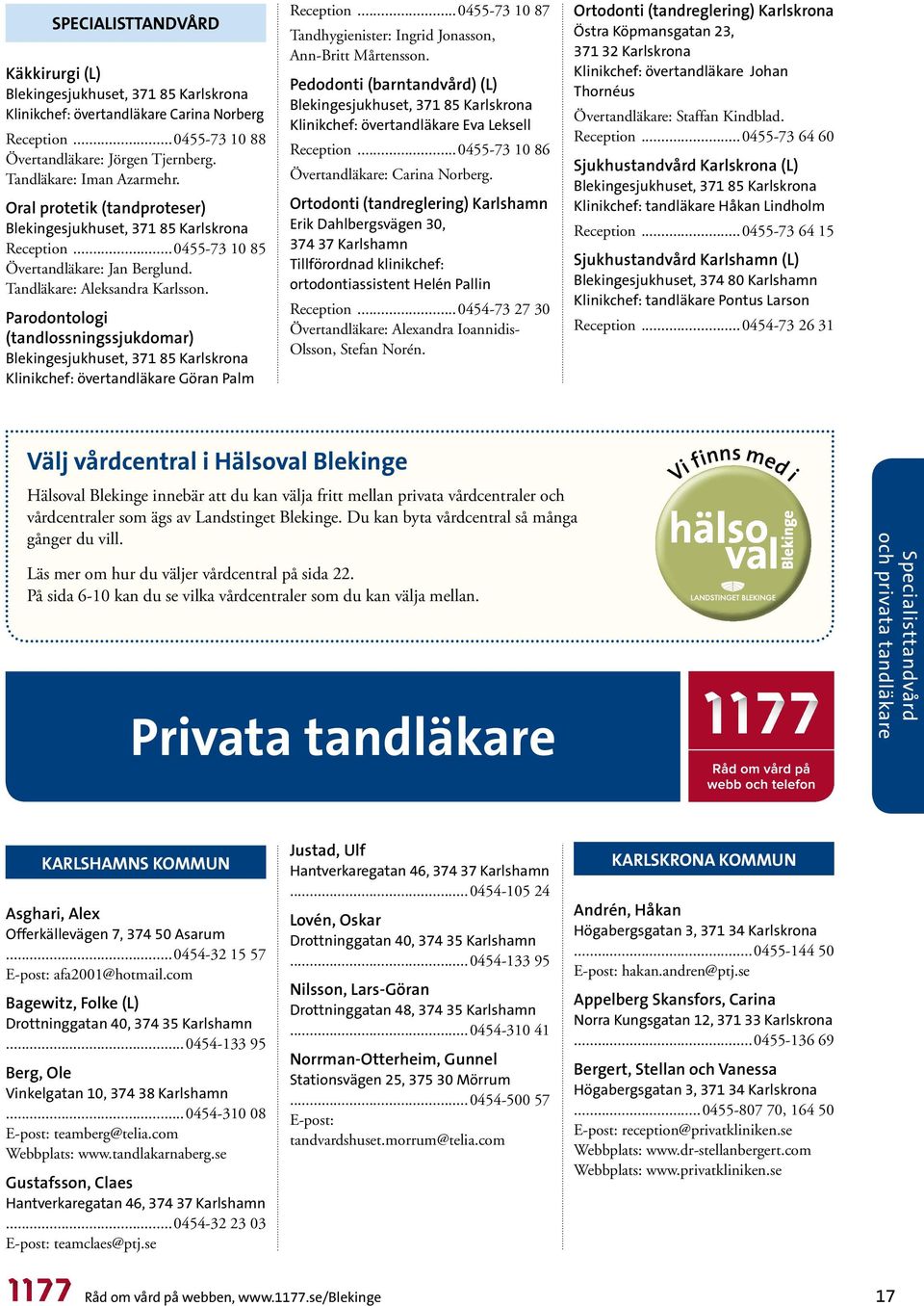 Parodontologi (tandlossningssjukdomar) Blekingesjukhuset, 371 85 Karlskrona Klinikchef: övertandläkare Göran Palm Reception...0455-73 10 87 Tandhygienister: Ingrid Jonasson, Ann-Britt Mårtensson.