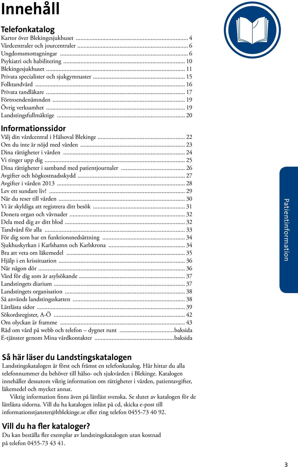 .. 20 Informationssidor Välj din vårdcentral i Hälsoval Blekinge... 22 Om du inte är nöjd med vården... 23 Dina rättigheter i vården... 24 Vi ringer upp dig.