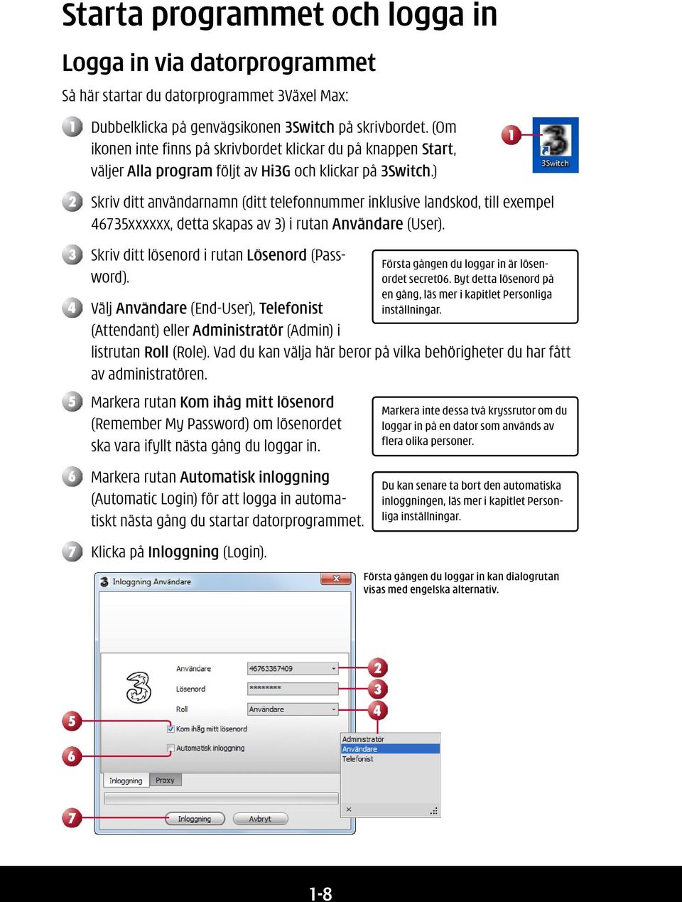 ) Skriv ditt användarnamn (ditt telefonnummer inklusive landskod, till exempel 46735xxxxxx, detta skapas av 3) i rutan Användare (User). Skriv ditt lösenord i rutan Lösenord (Password).