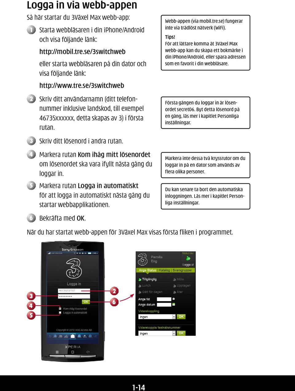 se/3switchweb Skriv ditt användarnamn (ditt telefonnummer inklusive landskod, till exempel 46735xxxxxx, detta skapas av 3) i första rutan. Skriv ditt lösenord i andra rutan.