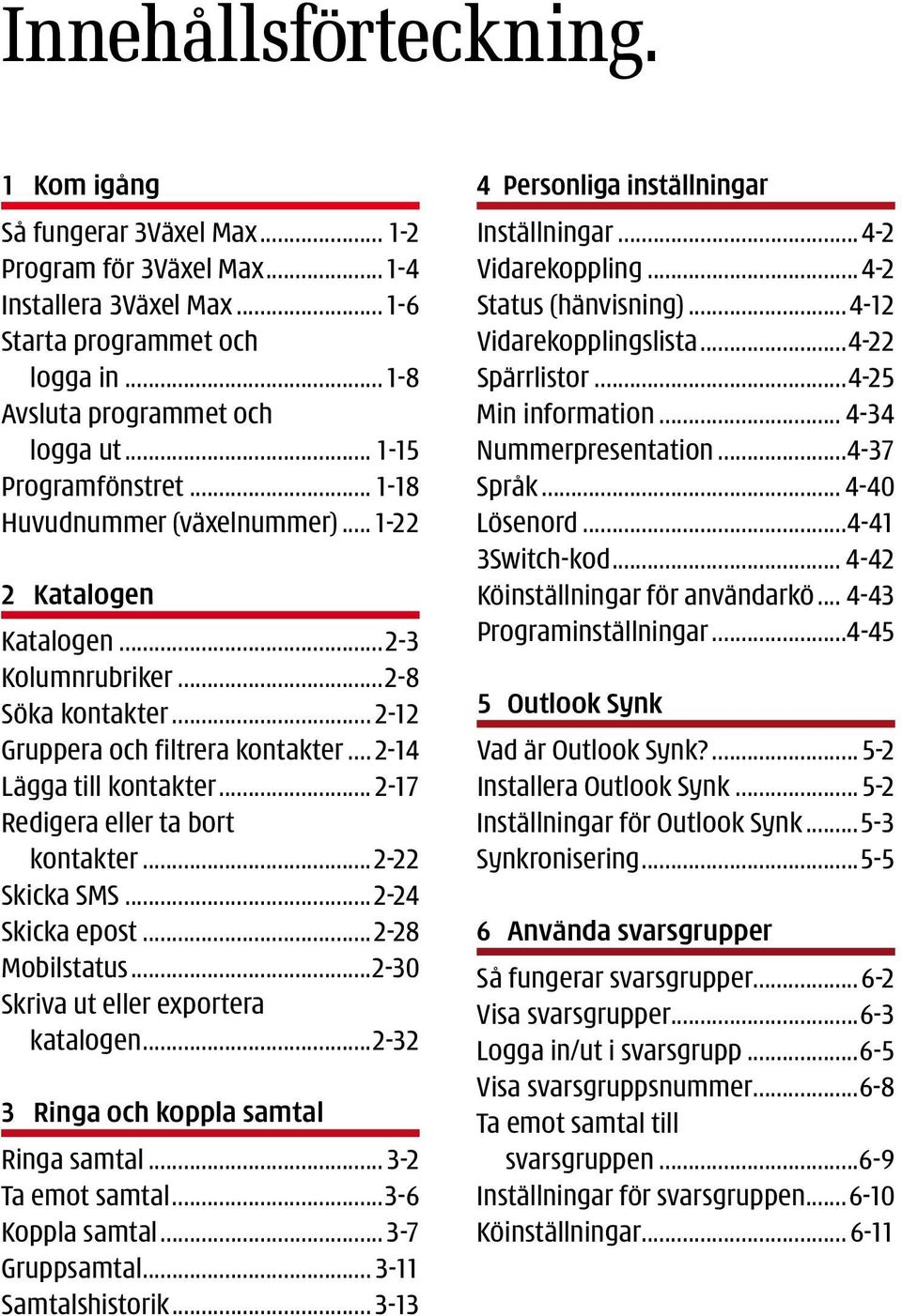 .. 2-17 Redigera eller ta bort kontakter...2-22 Skicka SMS...2-24 Skicka epost...2-28 Mobilstatus...2-30 Skriva ut eller exportera katalogen...2-32 3 Ringa och koppla samtal Ringa samtal.