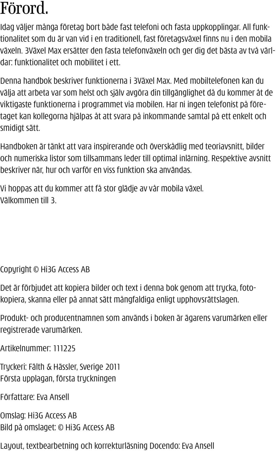 Med mobil tele fon en kan du välja att arbeta var som helst och själv avgöra din tillgänglighet då du kommer åt de viktigaste funktionerna i programmet via mobilen.