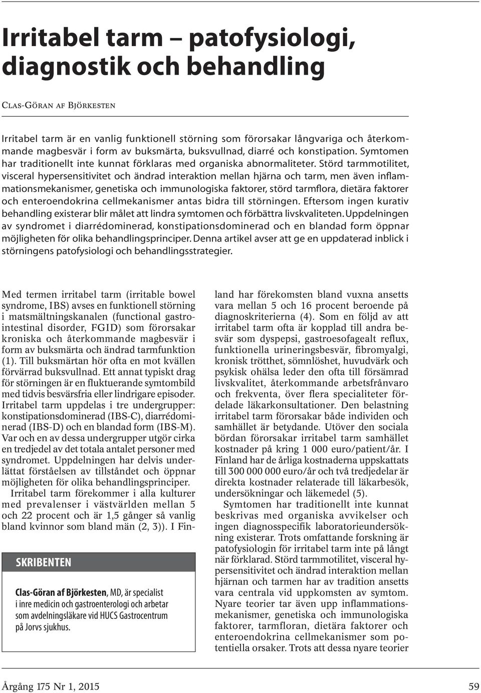 Störd tarmmotilitet, visceral hypersensitivitet och ändrad interaktion mellan hjärna och tarm, men även inflammationsmekanismer, genetiska och immunologiska faktorer, störd tarmflora, dietära