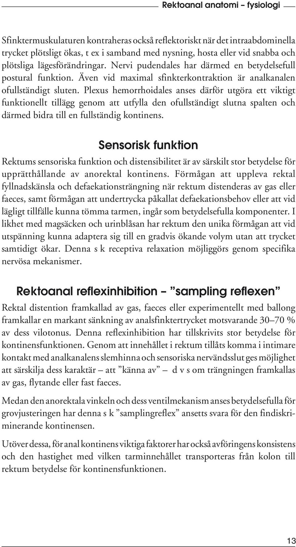 Plexus hemorrhoidales anses därför utgöra ett viktigt funktionellt tillägg genom att utfylla den ofullständigt slutna spalten och därmed bidra till en fullständig kontinens.