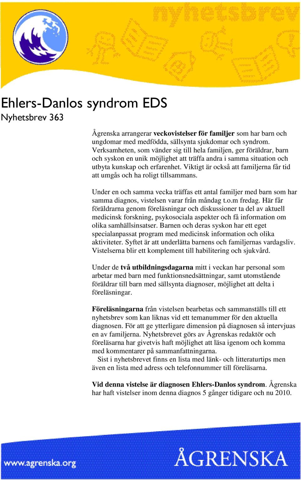 Viktigt är också att familjerna får tid att umgås och ha roligt tillsammans. Under en och samma vecka träffas ett antal familjer med barn som har samma diagnos, vistelsen varar från måndag t.o.m fredag.