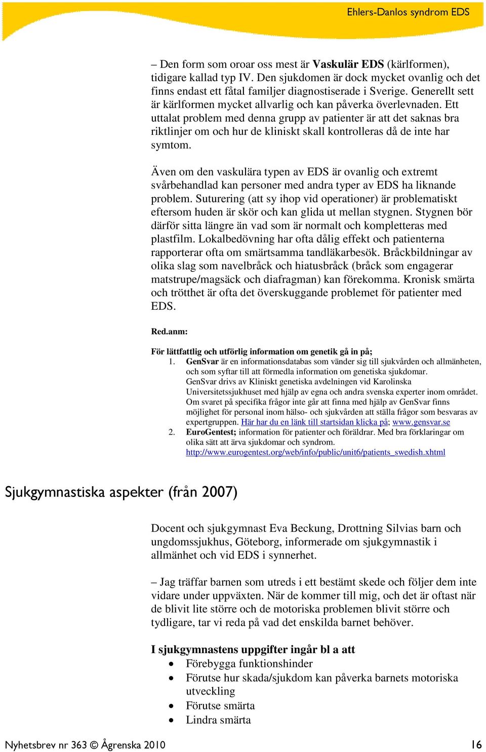 Ett uttalat problem med denna grupp av patienter är att det saknas bra riktlinjer om och hur de kliniskt skall kontrolleras då de inte har symtom.