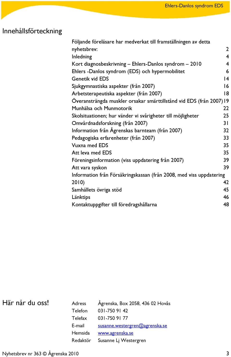 och Munmotorik 22 Skolsituationen; hur vänder vi svårigheter till möjligheter 25 Omvårdnadsforskning (från 2007) 31 Information från Ågrenskas barnteam (från 2007) 32 Pedagogiska erfarenheter (från