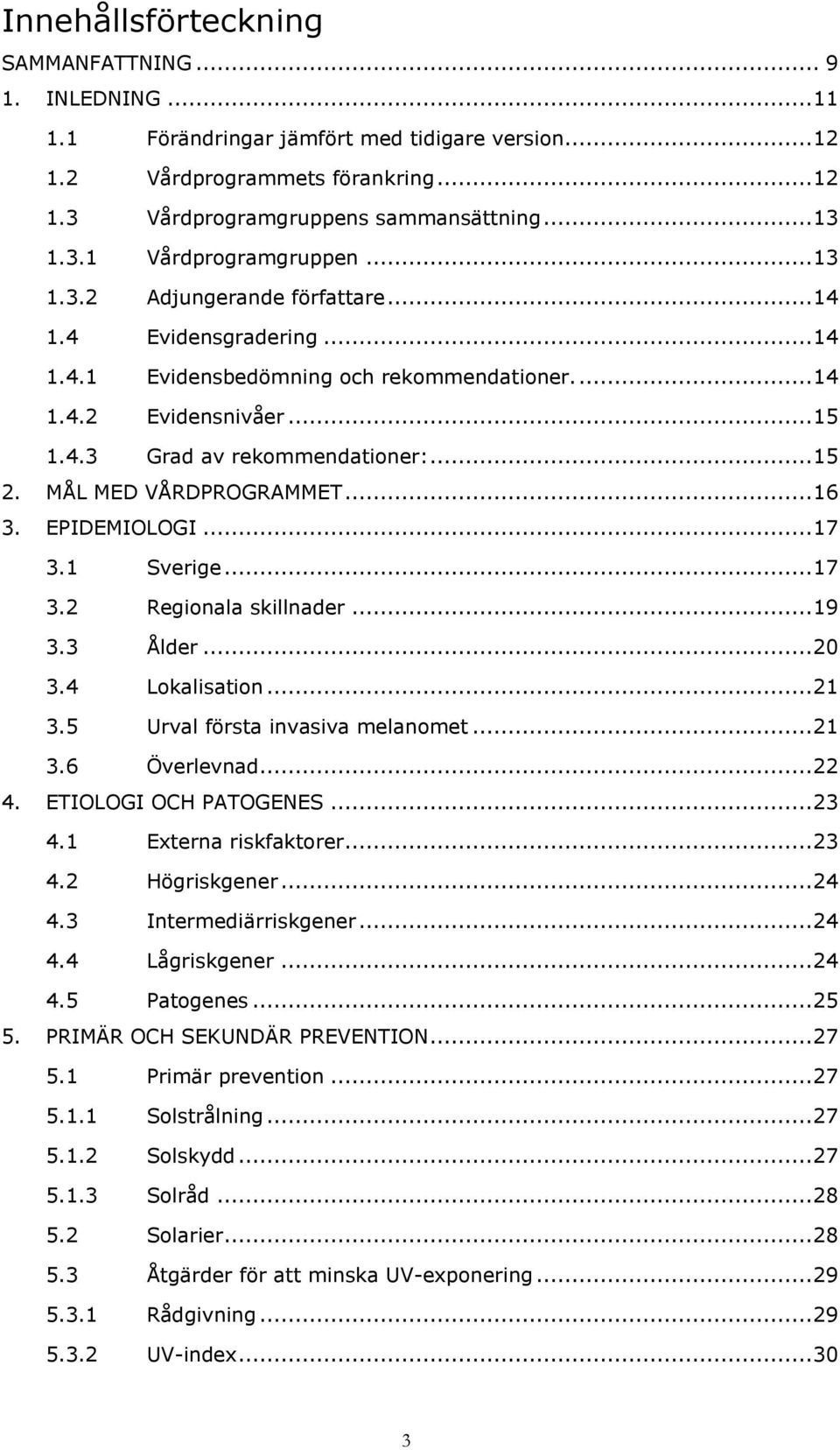 MÅL MED VÅRDPROGRAMMET... 16 3. EPIDEMIOLOGI... 17 3.1 Sverige... 17 3.2 Regionala skillnader... 19 3.3 Ålder... 20 3.4 Lokalisation... 21 3.5 Urval första invasiva melanomet... 21 3.6 Överlevnad.