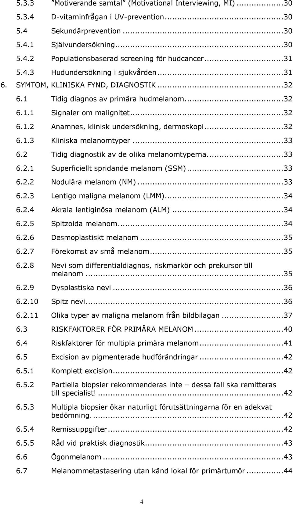 .. 32 6.1.3 Kliniska melanomtyper... 33 6.2 Tidig diagnostik av de olika melanomtyperna.... 33 6.2.1 Superficiellt spridande melanom (SSM)... 33 6.2.2 Nodulära melanom (NM)... 33 6.2.3 Lentigo maligna melanom (LMM).