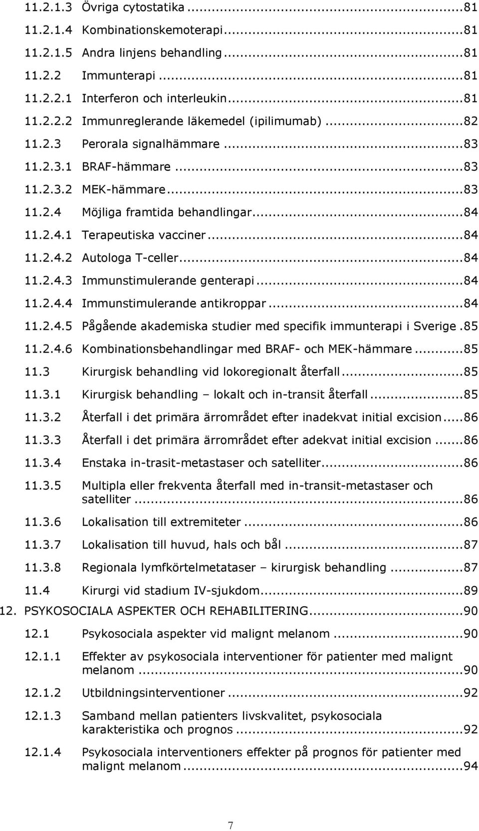 .. 84 11.2.4.3 Immunstimulerande genterapi... 84 11.2.4.4 Immunstimulerande antikroppar... 84 11.2.4.5 Pågående akademiska studier med specifik immunterapi i Sverige. 85 11.2.4.6 Kombinationsbehandlingar med BRAF- och MEK-hämmare.