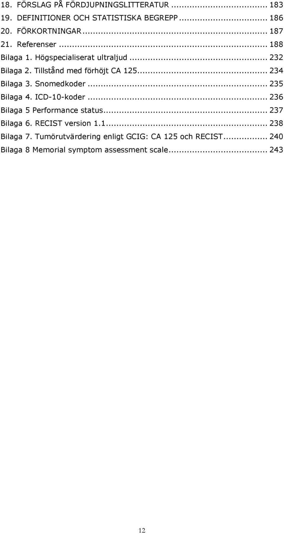 Snomedkoder... 235 Bilaga 4. ICD-10-koder... 236 Bilaga 5 Performance status... 237 Bilaga 6. RECIST version 1.1... 238 Bilaga 7.