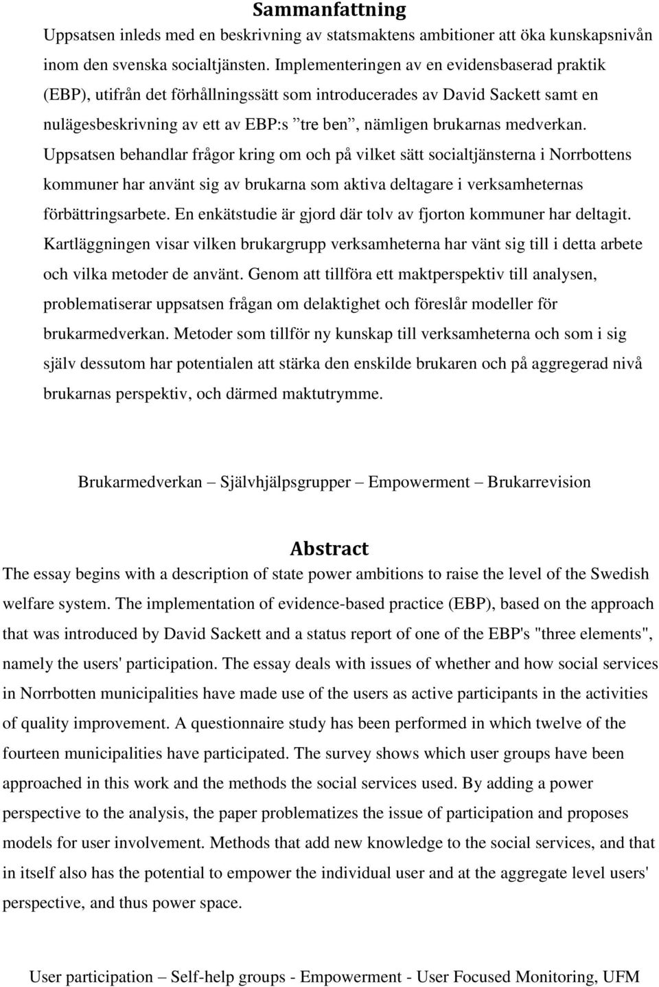 Uppsatsen behandlar frågor kring om och på vilket sätt socialtjänsterna i Norrbottens kommuner har använt sig av brukarna som aktiva deltagare i verksamheternas förbättringsarbete.