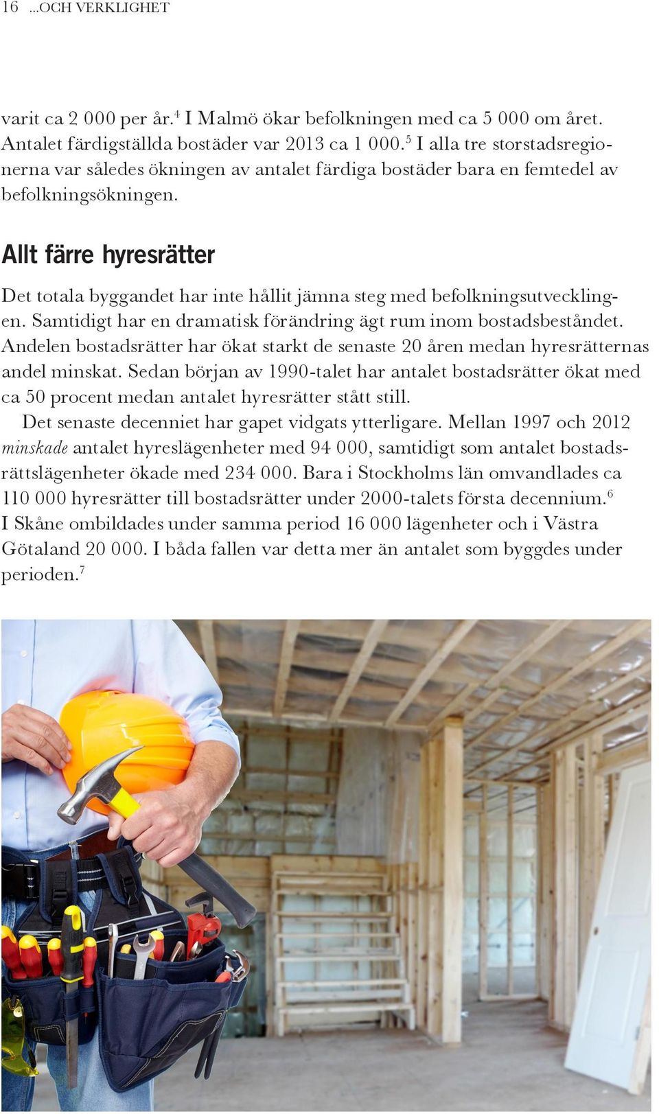 Allt färre hyresrätter Det totala byggandet har inte hållit jämna steg med befolkningsutvecklingen. Samtidigt har en dramatisk förändring ägt rum inom bostadsbeståndet.