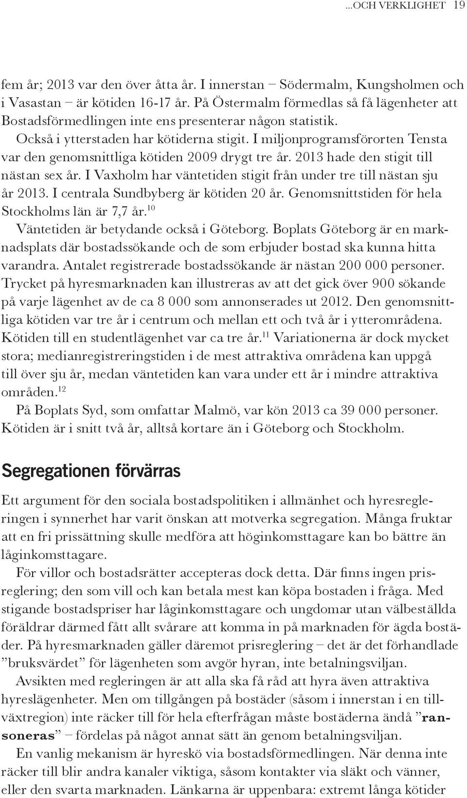 I miljonprogramsförorten Tensta var den genomsnittliga kötiden 2009 drygt tre år. 2013 hade den stigit till nästan sex år. I Vaxholm har väntetiden stigit från under tre till nästan sju år 2013.