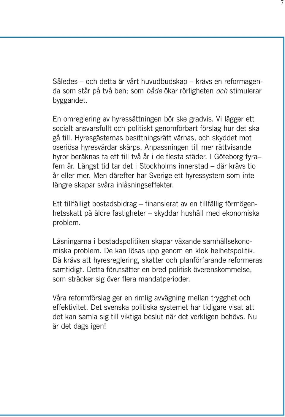 Anpassningen till mer rättvisande hyror beräknas ta ett till två år i de flesta städer. I Göteborg fyra fem år. Längst tid tar det i Stockholms innerstad där krävs tio år eller mer.