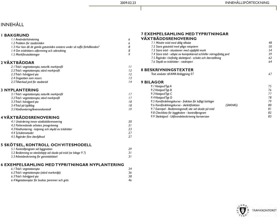 3 Träd i hårdgjord yta 12 2.4 Dagvatten som resurs 13 2.5 Tillverkad jord för stadsträd 14 3 NYPLANTERING 3.1 Träd i vegetationsyta, naturlik markprofil 17 3.